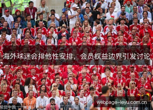 海外球迷会排他性安排,会员权益边界引发讨论 海外球迷会排他性安排,会员权益边界引发讨论