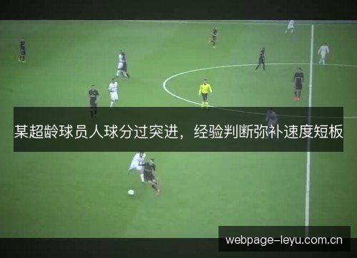 某超龄球员人球分过突进,经验判断弥补速度短板 某超龄球员人球分过突进,经验判断弥补速度短板